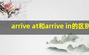 arrive at和arrive in的区别